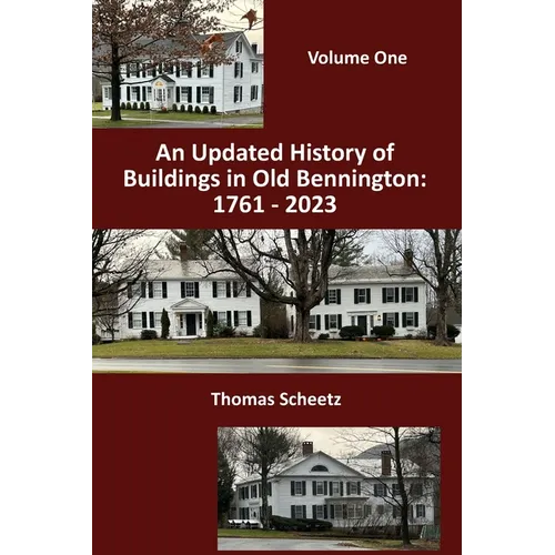 An Updated History of Buildings in Old Bennington: 1761 - 2023: Volume 1