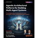 Agentic Architectural Patterns for Building Multi-Agent Systems: Proven design patterns and practices for GenAI, agents, RAG, LLMOps, and enterprise-s