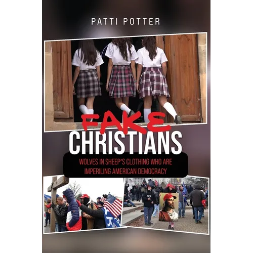 Fake Christians: The Wolves in Sheep's Clothing Who Are Imperiling American Democracy