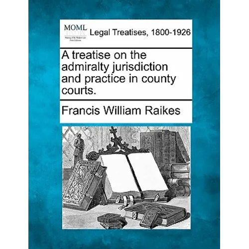 A Treatise on the Admiralty Jurisdiction and Practice in County Courts.