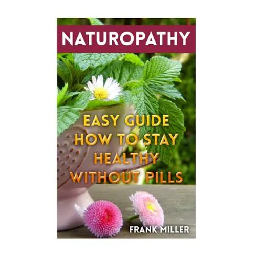 Naturopathy: Easy Guide How To Stay Healthy Without Pills