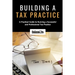 Building a Tax Practice: A Practical Guide to Running a Successful and Professional Tax Practice
