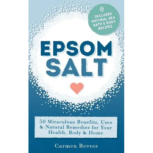 Epsom Salt: 50 Miraculous Benefits, Uses & Natural Remedies for Your Health, Body & Home