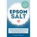Epsom Salt: 50 Miraculous Benefits, Uses & Natural Remedies for Your Health, Body & Home