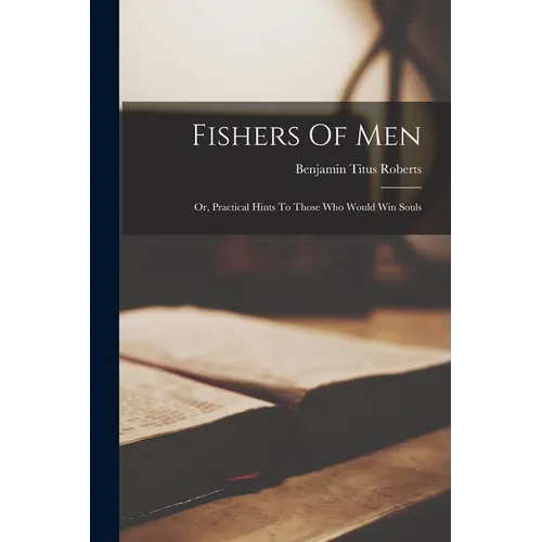 Fishers Of Men: Or, Practical Hints To Those Who Would Win Souls