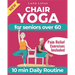 Chair Yoga for Seniors Over 60: A Guide to Revitalize Mind & Body with Gentle Exercise