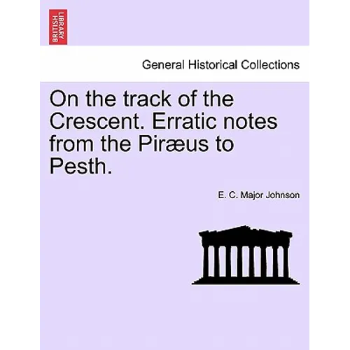 On the Track of the Crescent. Erratic Notes from the Piraeus to Pesth.