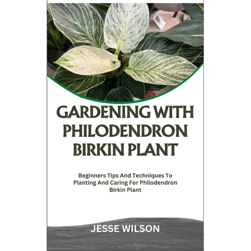 Gardening with Philodendron Birkin Plant: Beginners Tips And Techniques To Planting And Caring For Philodendron Birkin Plant