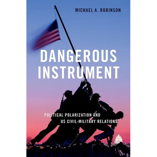 Dangerous Instrument: Political Polarization and Us Civil-Military Relations