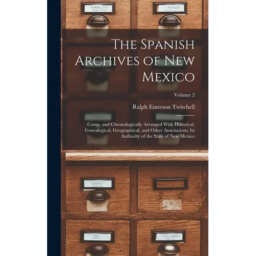 The Spanish Archives of New Mexico: Comp. and Chronologically Arranged With Historical, Genealogical, Geographical, and Other Annotations, by Authorit