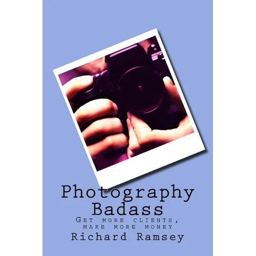 Photography Badass: Get more clients, make more money
