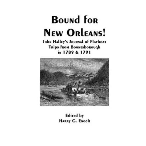 Bound for New Orleans! John Halley's Journal of Flatboat Trips from Boonesborough in 1789 & 1791
