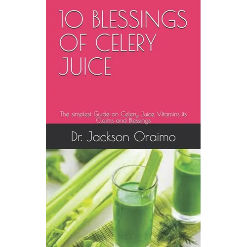 10 Blessings of Celery Juice: The simplest Guide on Celery Juice Vitamins its Claims and Blessings