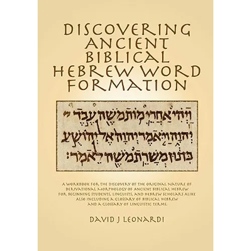 Discovering Ancient Biblical Hebrew Word Formation: A Workbook for the Discovery of the Original Nature of Derivational Morphology of Ancient Biblical