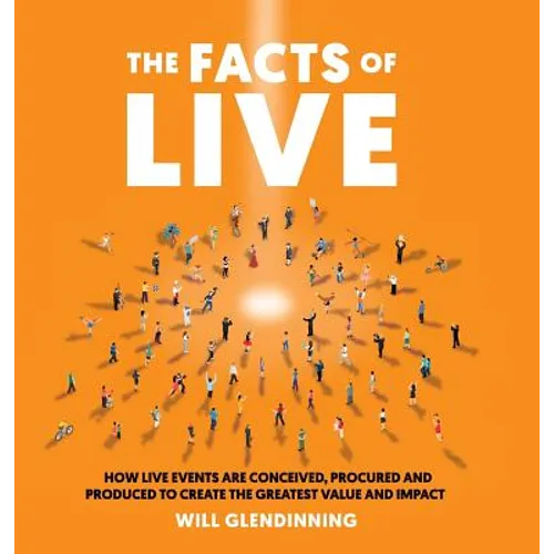 The Facts of Live: How Live Events Are Conceived, Procured and Produced to Create the Greatest Value and Impact