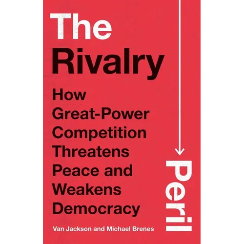 The Rivalry Peril: How Great-Power Competition Threatens Peace and Weakens Democracy