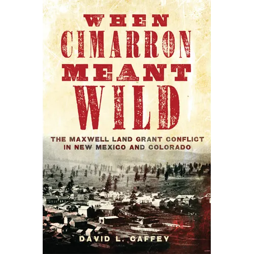 When Cimarron Meant Wild: The Maxwell Land Grant Conflict in New Mexico and Colorado