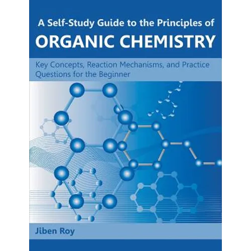 A Self-Study Guide to the Principles of Organic Chemistry: Key Concepts, Reaction Mechanisms, and Practice Questions for the Beginner
