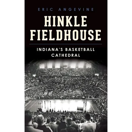 Hinkle Fieldhouse: Indiana's Basketball Cathedral
