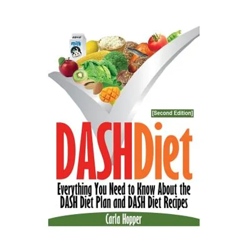 Dash Diet [Second Edition]: Everything You Need to Know about the Dash Diet Plan and Dash Diet Recipes