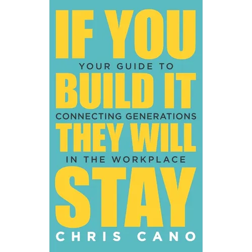 If You Build It They Will Stay: Your Guide To Connecting Generations In The Workplace