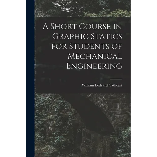 A Short Course in Graphic Statics for Students of Mechanical Engineering