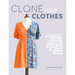 Clone Your Clothes: Pattern-Making and Sewing Techniques to Recreate Your Best-Loved Clothes