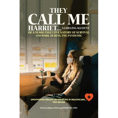 They Call Me Harriet: A Chilling Account of A Nurse Executives Story Of Survival and Work During The Pandemic