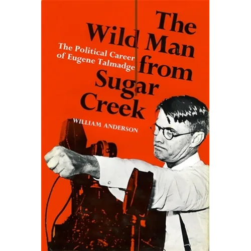 The Wild Man from Sugar Creek: The Political Career of Eugene Talmadge