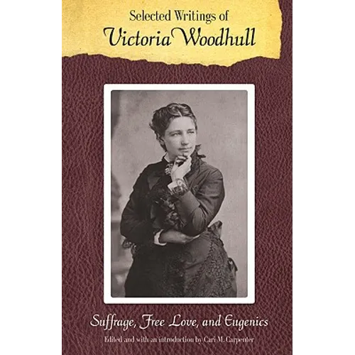 Selected Writings of Victoria Woodhull: Suffrage, Free Love, and Eugenics