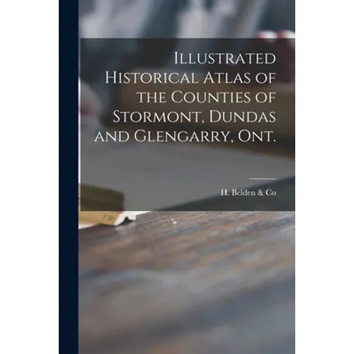 Illustrated Historical Atlas of the Counties of Stormont, Dundas and Glengarry, Ont. [microform]