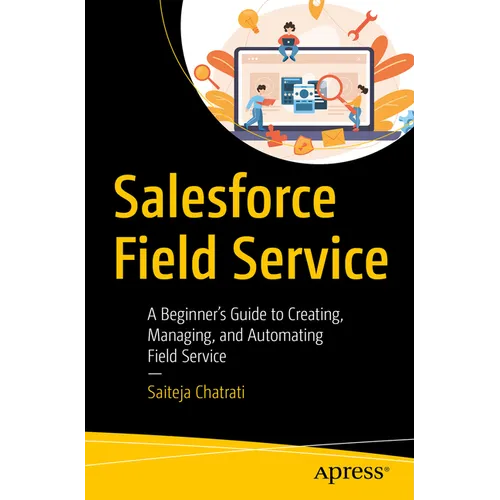 Salesforce Field Service: A Beginner's Guide to Creating, Managing, and Automating Field Service