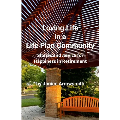 Loving Life in a Life Plan Community: Information and Stories to Help You Find Happiness in Retirement