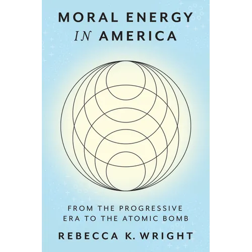 Moral Energy in America: From the Progressive Era to the Atomic Bomb