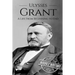 Ulysses S Grant: A Life From Beginning to End