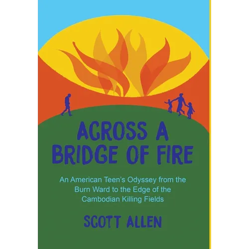 Across a Bridge of Fire: An American Teen's Odyssey from the Burn Ward to the Edge of the Cambodian Killing Fields
