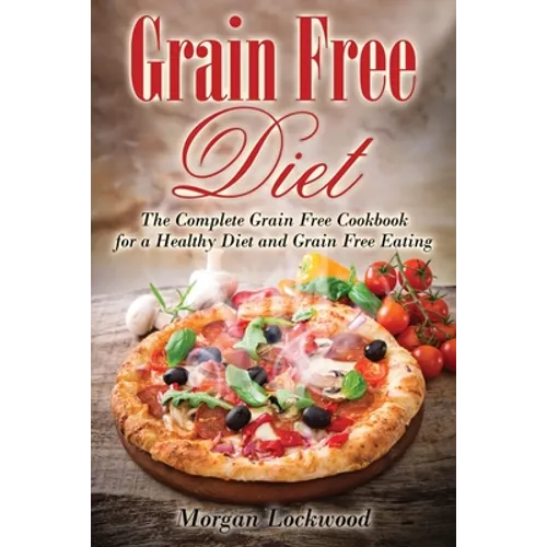 Grain Free Diet: The Complete Grain Free Cookbook for a Healthy Diet and Grain Free Eating