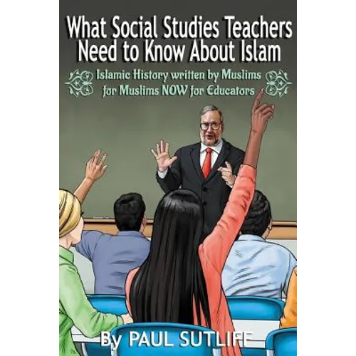 What Social Studies Teachers Need To Know About Islam, Volume 1: Islamic History written by Muslims for Muslims NOW for Educators
