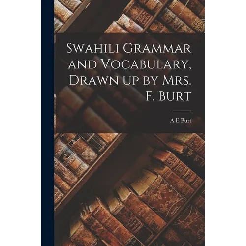 Swahili Grammar and Vocabulary, Drawn up by Mrs. F. Burt