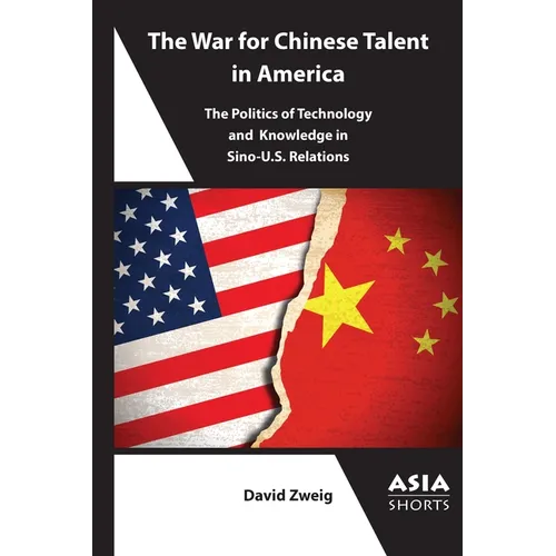 The War for Chinese Talent in America: The Politics of Technology and Knowledge in Sino-U.S. Relations