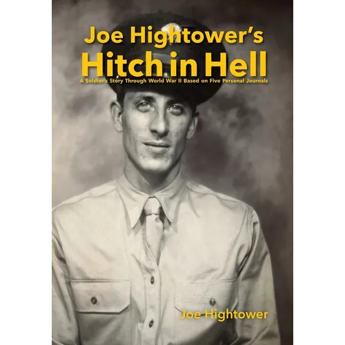 Joe Hightower's Hitch in Hell: A Soldier's Story Through World War II Based on Five Personal Journals