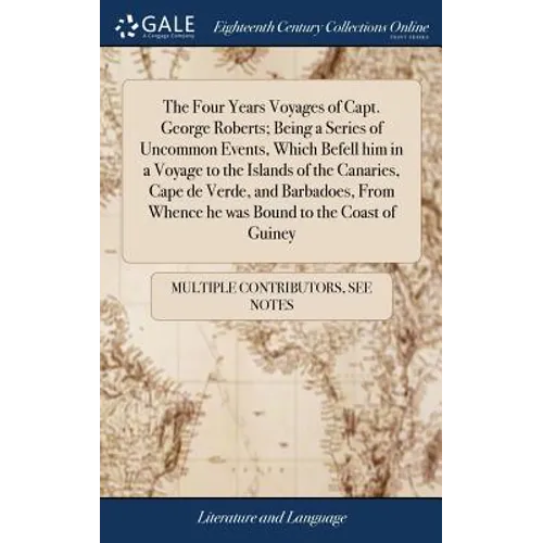 The Four Years Voyages of Capt. George Roberts; Being a Series of Uncommon Events, Which Befell him in a Voyage to the Islands of the Canaries, Cape d