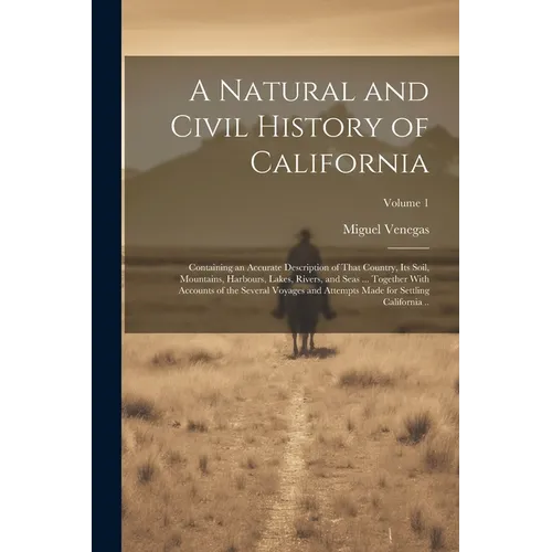 A Natural and Civil History of California: Containing an Accurate Description of That Country, its Soil, Mountains, Harbours, Lakes, Rivers, and Seas