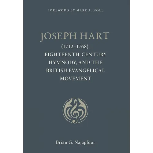Joseph Hart: (1712-1768), Eighteenth-Century Hymnody, and the British Evangelical Movement