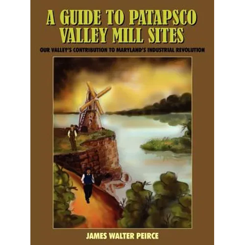A Guide to Patapsco Valley Mill Sites: Our Valley's Contribution to Maryland's Industrial Revolution
