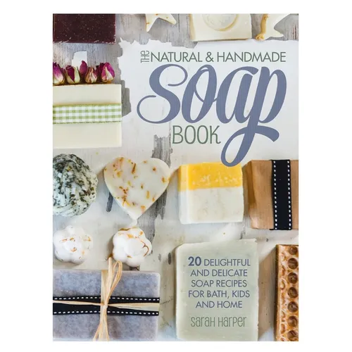 The Natural and Handmade Soap Book: 20 delightful and delicate soap recipes for bath, kids and home