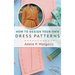 How to Design Your Own Dress Patterns: A primer in pattern making for women who like to sew