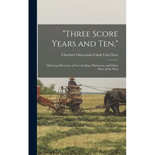 "Three Score Years and Ten,": Life-Long Memories of Fort Snelling, Minnesota, and Other Parts of the West