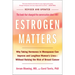 Estrogen Matters: Why Taking Hormones in Menopause Can Improve and Lengthen Women's Lives -- Without Raising the Risk of Breast Cancer (2024 Revised a