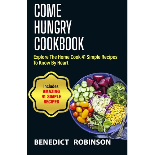 Come Hungry Cookbook: Explore The Home Cook 41 Simple Recipes to Know by Heart
